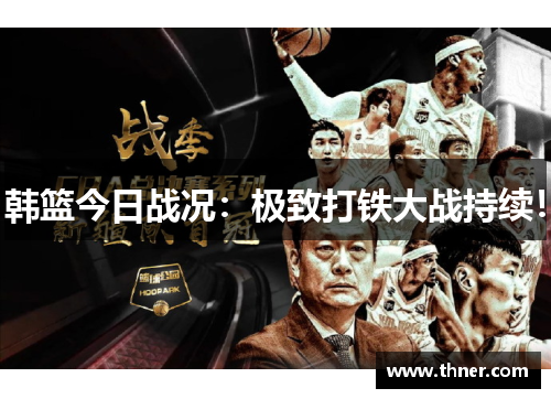 韩篮今日战况:极致打铁大战持续! 韩篮今日战况:极致打铁大战持续!