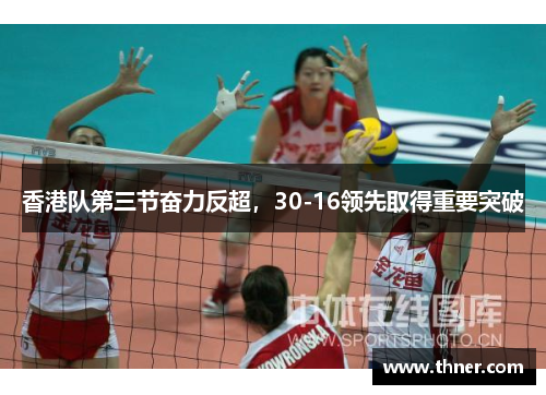 香港队第三节奋力反超，30-16领先取得重要突破