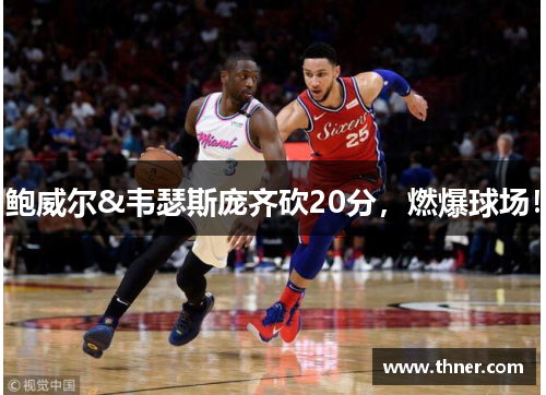 鲍威尔&韦瑟斯庞齐砍20分，燃爆球场！