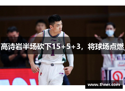 高诗岩半场砍下15+5+3，将球场点燃