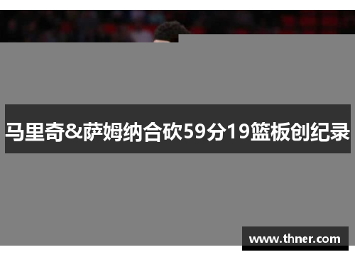 马里奇&萨姆纳合砍59分19篮板创纪录